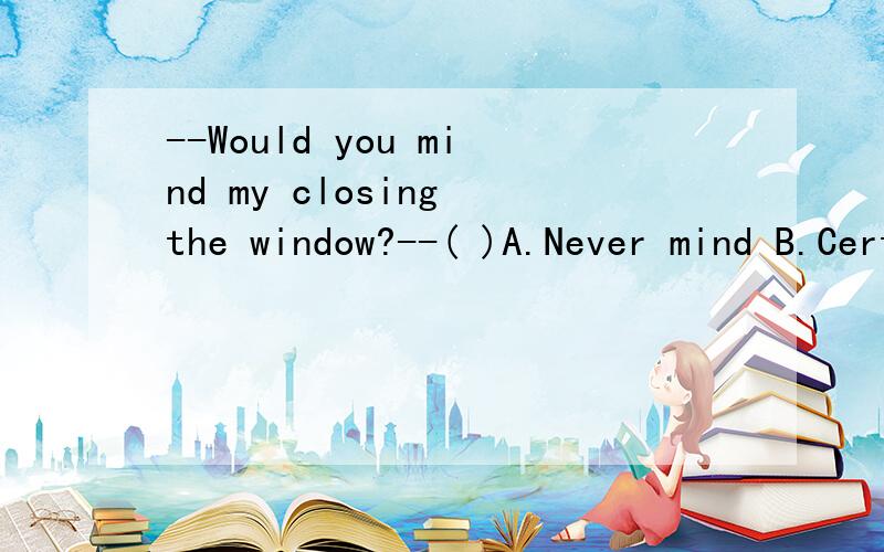 --Would you mind my closing the window?--( )A.Never mind B.Certainly notc.That's all right D.It's a pleaseMy uncle promised to _____me to the amusement in Florida during the summer holidays.A.take B.bring C.carry D.sendThe number of people with aptop