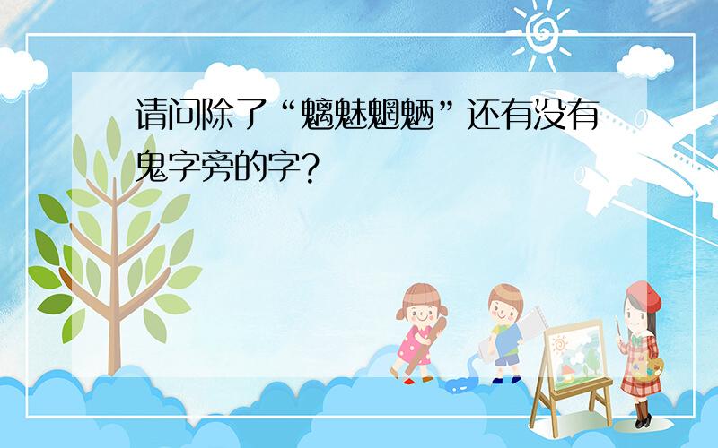 请问除了“魑魅魍魉”还有没有鬼字旁的字?