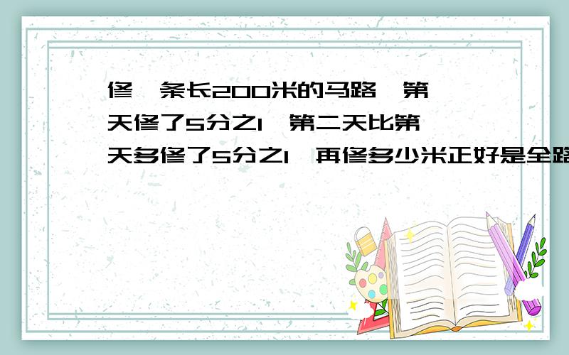 修一条长200米的马路,第一天修了5分之1,第二天比第一天多修了5分之1,再修多少米正好是全路的2分之1?