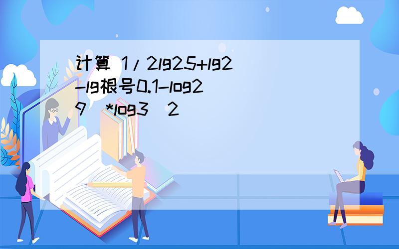 计算 1/2lg25+lg2-lg根号0.1-log2(9)*log3(2)