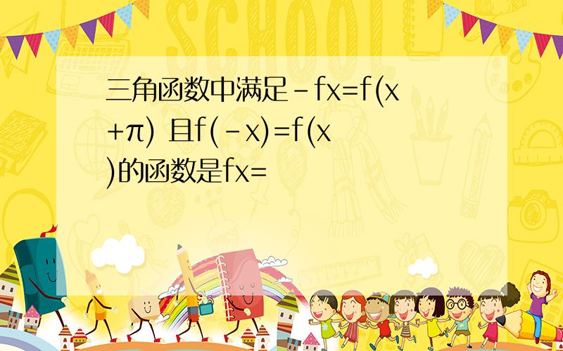 三角函数中满足-fx=f(x+π) 且f(-x)=f(x)的函数是fx=