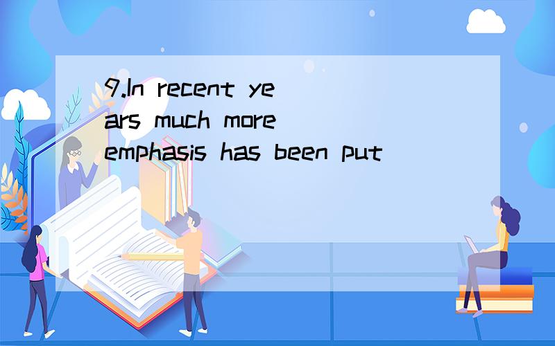 9.In recent years much more emphasis has been put ________ developing the students productive skilA.onto B.over C.in D.on