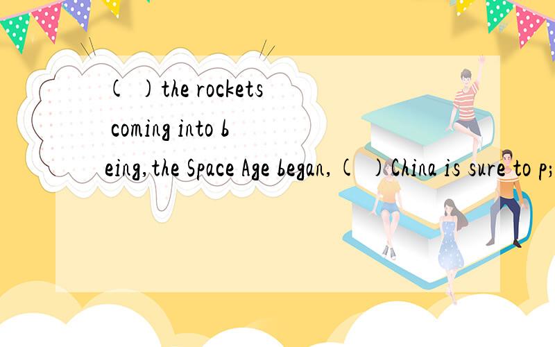 ( )the rockets coming into being,the Space Age began,( )China is sure to p;ay an important roleA.as;when B.with;at which C.with;inwhich D.as;while该题正确答案应选C,说明其他几项为什么不对,