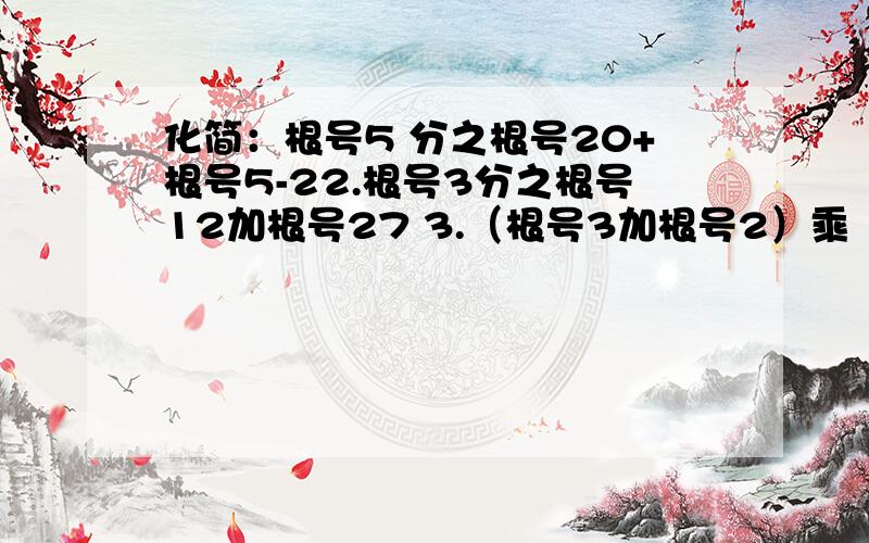 化简：根号5 分之根号20+根号5-22.根号3分之根号12加根号27 3.（根号3加根号2）乘（根号3-根号2） 4.2倍根号12加3倍根号48 5.根号七分之1加根号28减根号700 6.根号32减3倍根号二分之一加根号2 我急