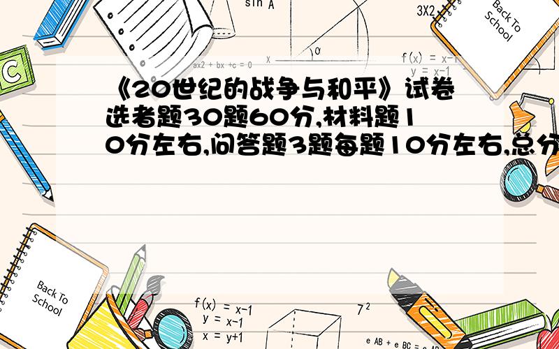 《20世纪的战争与和平》试卷选者题30题60分,材料题10分左右,问答题3题每题10分左右,总分100分.希望有人能凑出份试卷.