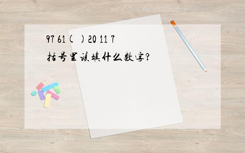 97 61()20 11 7括号里该填什么数字?