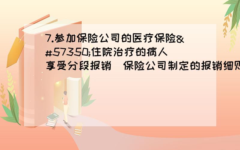 7.参加保险公司的医疗保险住院治疗的病人享受分段报销保险公司制定的报销细则如下表.某人住院治疗后得到保险公司报销金额是1100元那么此人住院的医疗费是多少