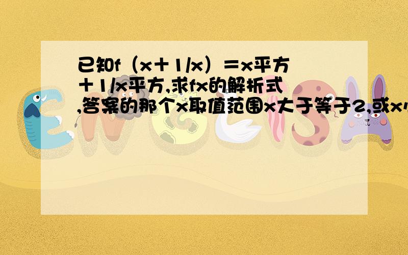 已知f（x＋1/x）＝x平方＋1/x平方,求fx的解析式,答案的那个x取值范围x大于等于2,或x小于-2是怎么回事