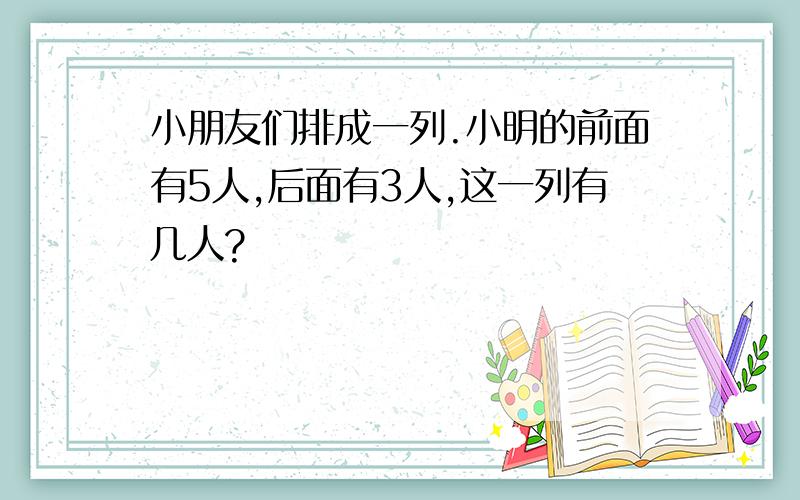 小朋友们排成一列.小明的前面有5人,后面有3人,这一列有几人?