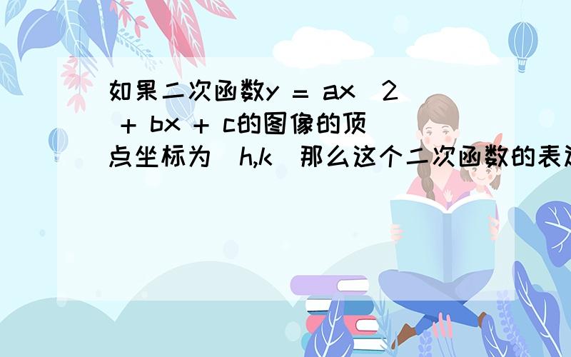 如果二次函数y = ax^2 + bx + c的图像的顶点坐标为(h,k)那么这个二次函数的表达式可表示成什么形式呢?例已知二次函数的图像的顶点坐标是(-1,-6)并且图像经过点(2,3)求这个二次函数的表达式因