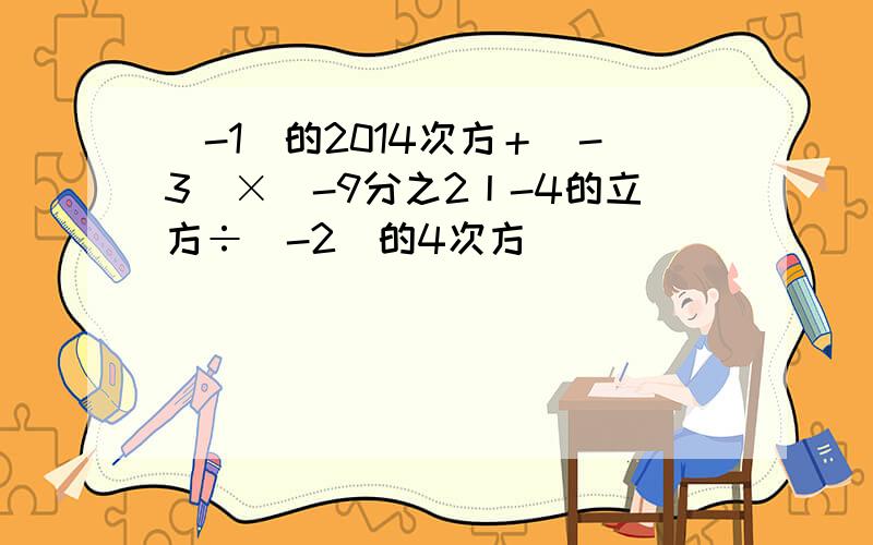 (-1)的2014次方＋(-3)×|-9分之2丨-4的立方÷(-2)的4次方