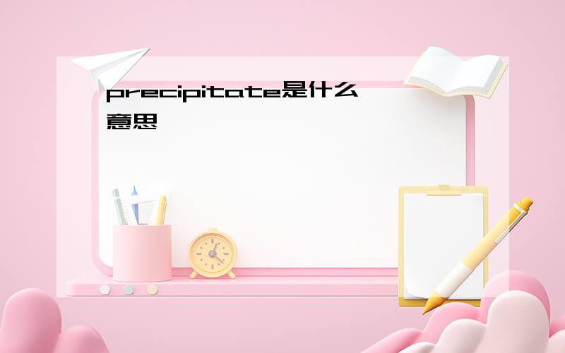 precipitate是什么意思