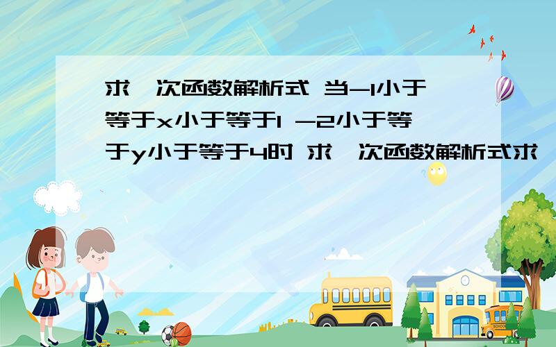 求一次函数解析式 当-1小于等于x小于等于1 -2小于等于y小于等于4时 求一次函数解析式求一次函数解析式 当-1小于等于x小于等于1-2小于等于y小于等于4时 求一次函数解析式