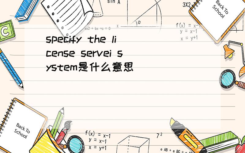 specify the license servei system是什么意思