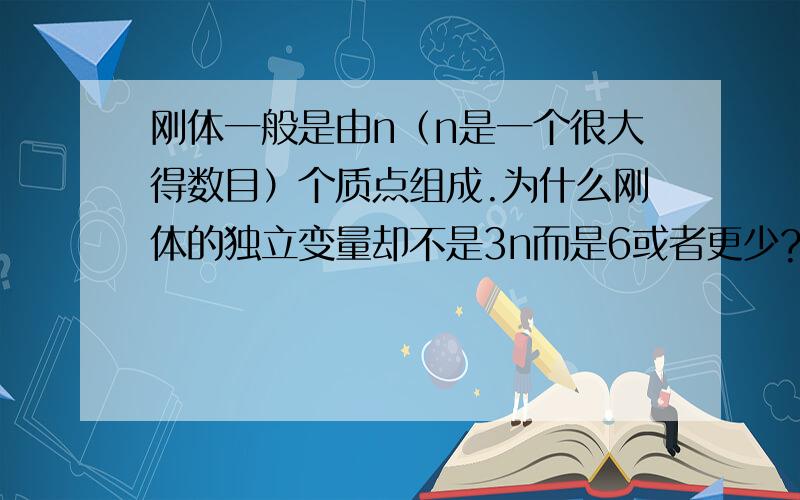 刚体一般是由n（n是一个很大得数目）个质点组成.为什么刚体的独立变量却不是3n而是6或者更少?