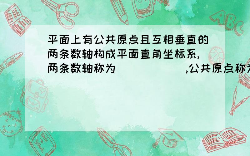 平面上有公共原点且互相垂直的两条数轴构成平面直角坐标系,两条数轴称为______,公共原点称为_______,两坐标上的单位长度通常是_______.