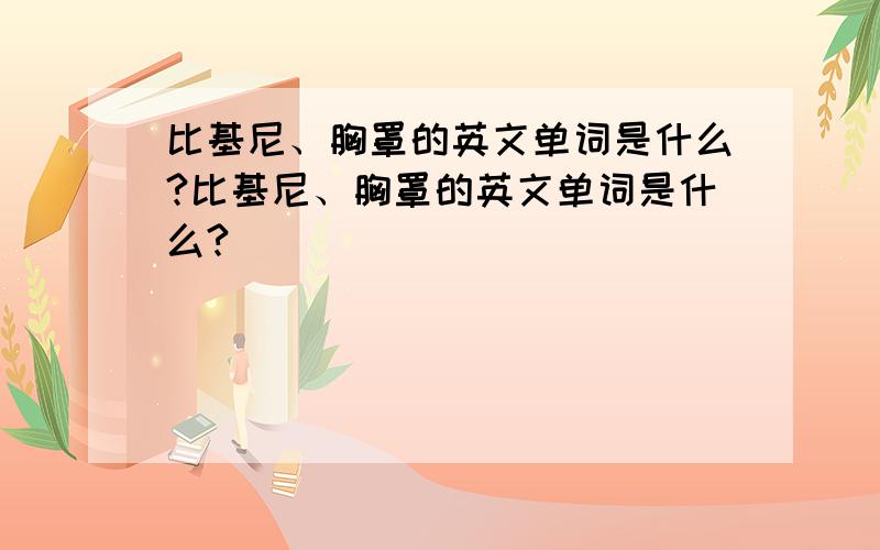 比基尼、胸罩的英文单词是什么?比基尼、胸罩的英文单词是什么?