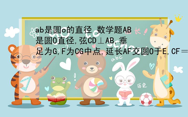 ab是圆o的直径 数学题AB是圆O直径,弦CD⊥AB,垂足为G,F为CG中点,延长AF交圆O于E,CF＝2,AF＝3,则EF＝?   要过程 结果