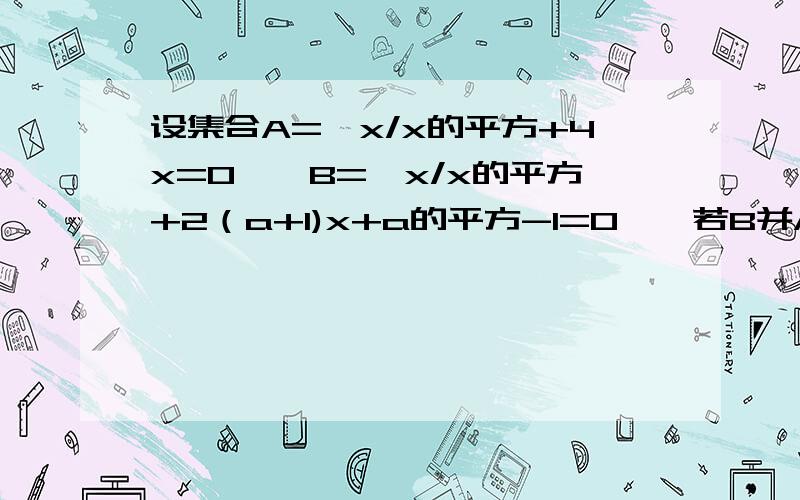 设集合A={x/x的平方+4x=0},B={x/x的平方+2（a+1)x+a的平方-1=0},若B并A=B,求a的值