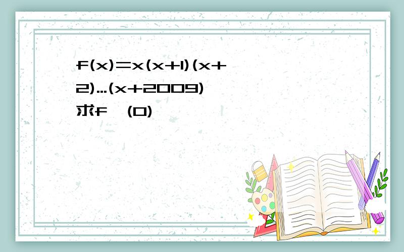 f(x)=x(x+1)(x+2)...(x+2009),求f'(0)