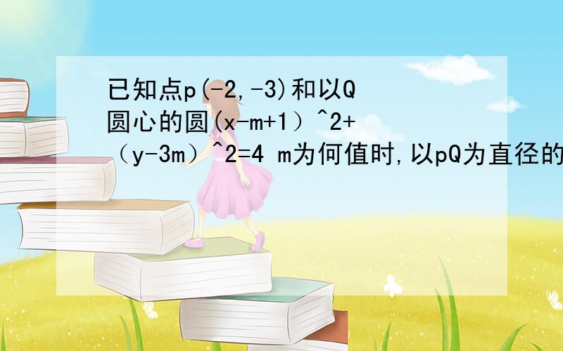 已知点p(-2,-3)和以Q圆心的圆(x-m+1）^2+（y-3m）^2=4 m为何值时,以pQ为直径的圆过原点