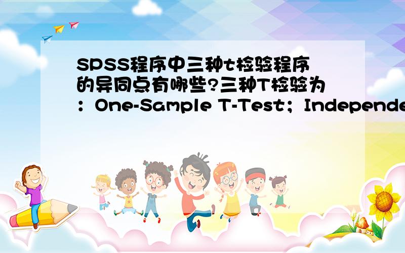 SPSS程序中三种t检验程序的异同点有哪些?三种T检验为：One-Sample T-Test；Independent-Samples T-Test；Paired-Samples T-Test