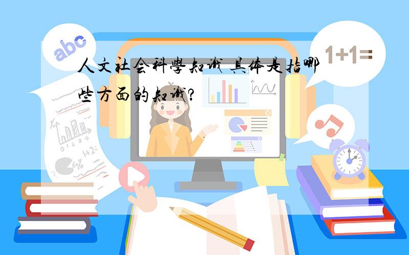 人文社会科学知识 具体是指哪些方面的知识?