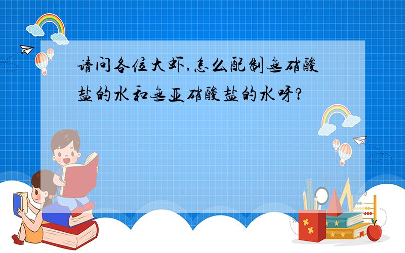 请问各位大虾,怎么配制无硝酸盐的水和无亚硝酸盐的水呀?