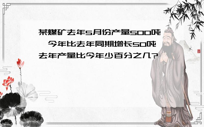 某煤矿去年5月份产量500吨,今年比去年同期增长50吨,去年产量比今年少百分之几?