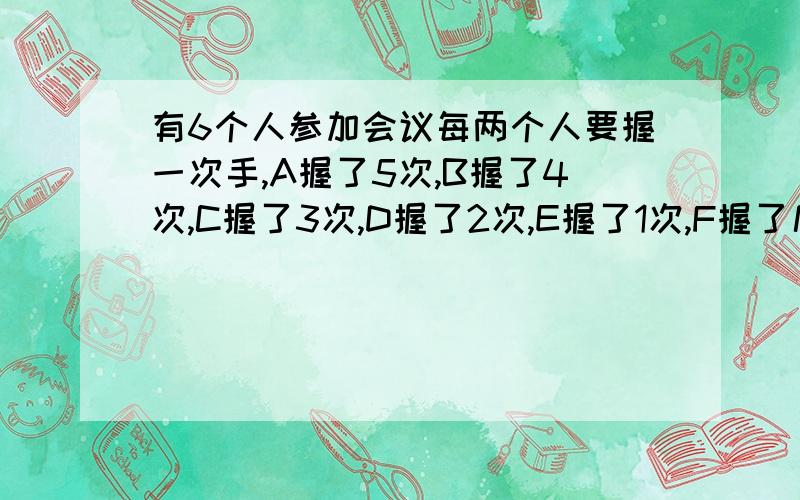 有6个人参加会议每两个人要握一次手,A握了5次,B握了4次,C握了3次,D握了2次,E握了1次,F握了几次?