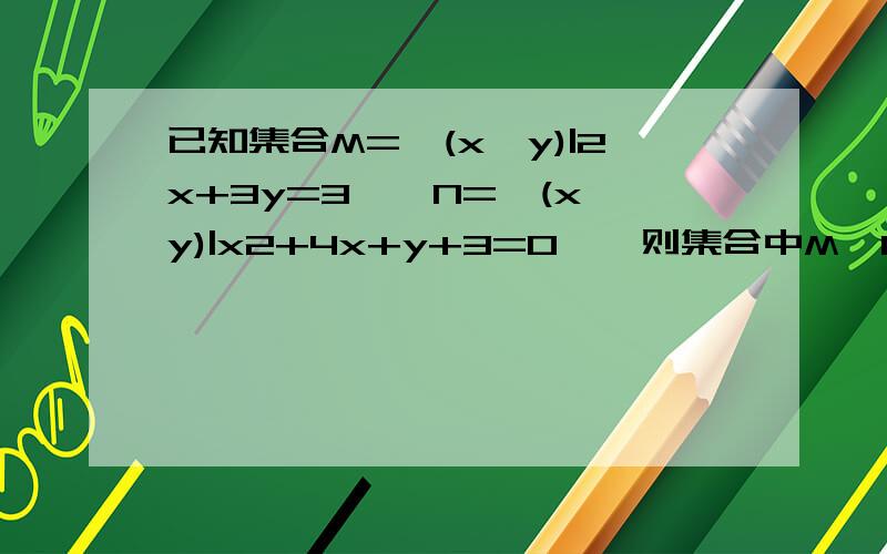 已知集合M={(x,y)|2x+3y=3},N={(x,y)|x2+4x+y+3=0},则集合中M∩N中元素的个数为（） A.0 B.1 C.2 D.无穷多请写出理由和过程.