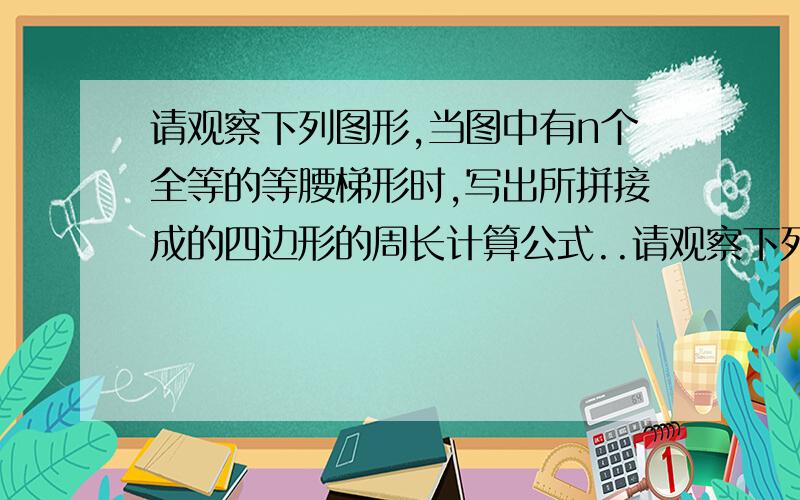 请观察下列图形,当图中有n个全等的等腰梯形时,写出所拼接成的四边形的周长计算公式..请观察下列图形,当图中有n个全等的等腰梯形时,写出所拼接成的四边形的周长计算公式.要原因.急,xiexi