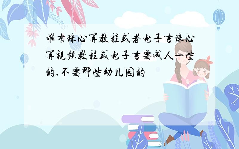 谁有珠心算教程或者电子书珠心算视频教程或电子书要成人一些的,不要那些幼儿园的