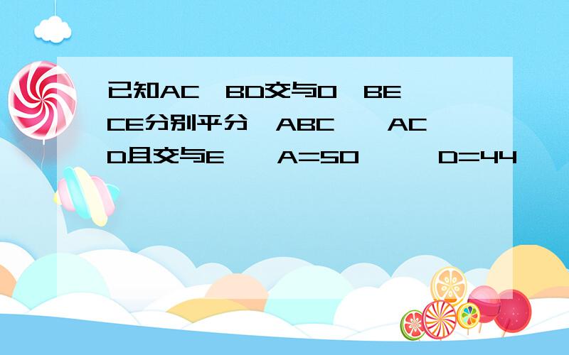 已知AC,BD交与O,BE,CE分别平分∠ABC,∠ACD且交与E,∠A=50°,∠D=44°,求∠E的度数.