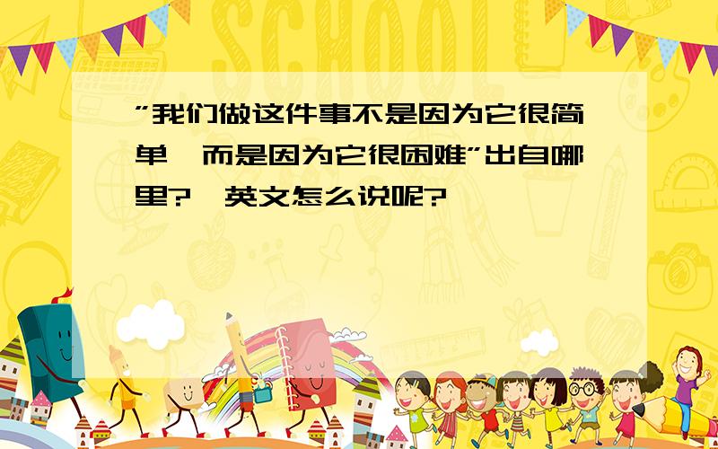 ”我们做这件事不是因为它很简单,而是因为它很困难”出自哪里?,英文怎么说呢?