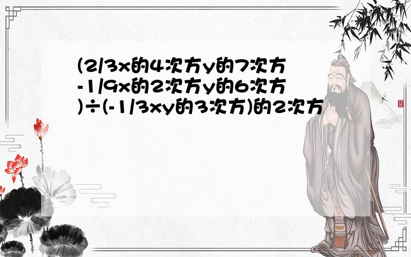 (2/3x的4次方y的7次方-1/9x的2次方y的6次方)÷(-1/3xy的3次方)的2次方