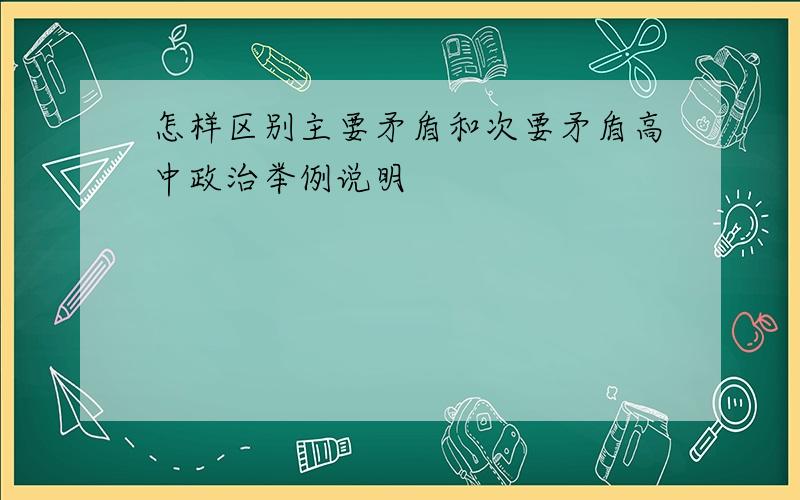 怎样区别主要矛盾和次要矛盾高中政治举例说明