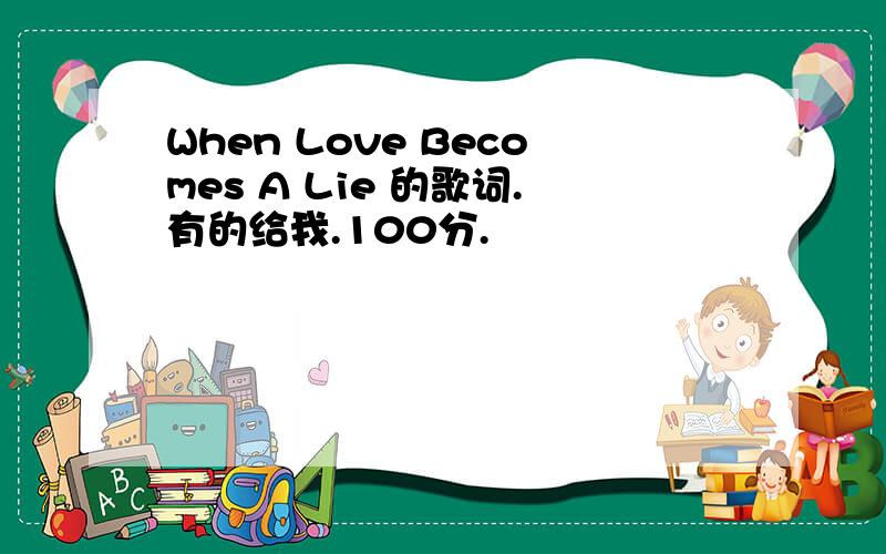 When Love Becomes A Lie 的歌词.有的给我.100分.