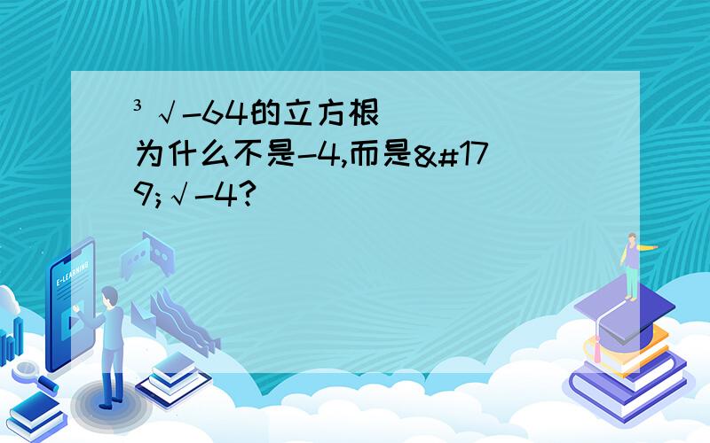 ³√-64的立方根为什么不是-4,而是³√-4?