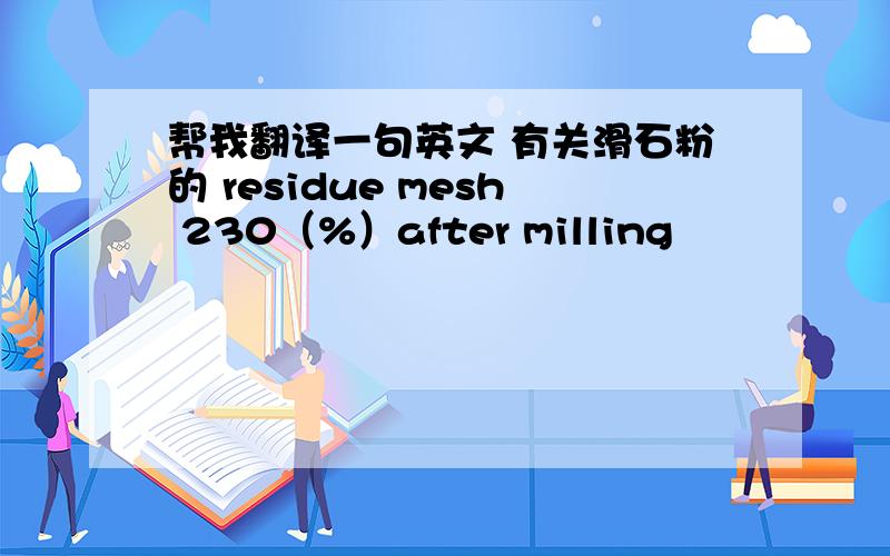 帮我翻译一句英文 有关滑石粉的 residue mesh 230（%）after milling