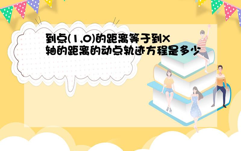 到点(1,0)的距离等于到X轴的距离的动点轨迹方程是多少