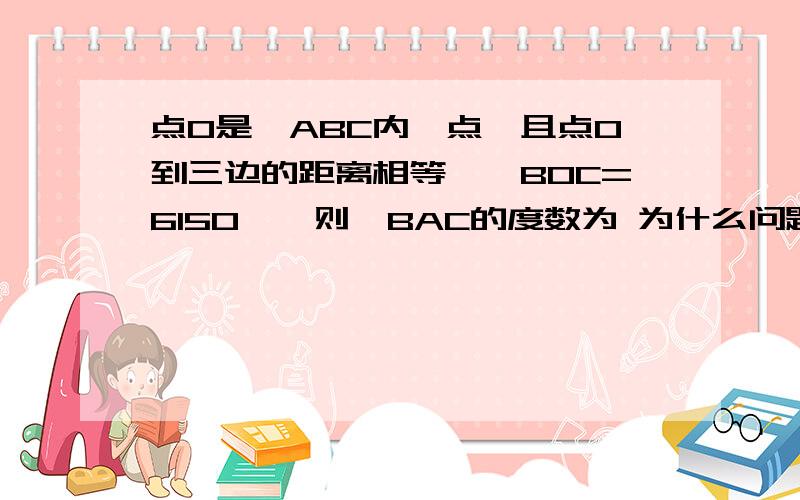 点O是△ABC内一点,且点O到三边的距离相等,∠BOC=6150°,则∠BAC的度数为 为什么问题错了应该是点O是△ABC内一点,且点O到三边的距离相等,∠BOC=150°,则∠BAC的度数为 为什么此题为选择题A60度B90度