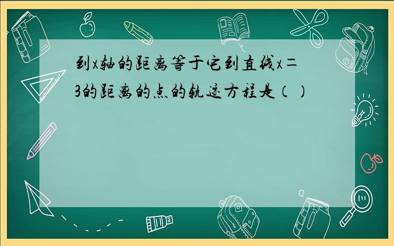 到x轴的距离等于它到直线x＝3的距离的点的轨迹方程是（）