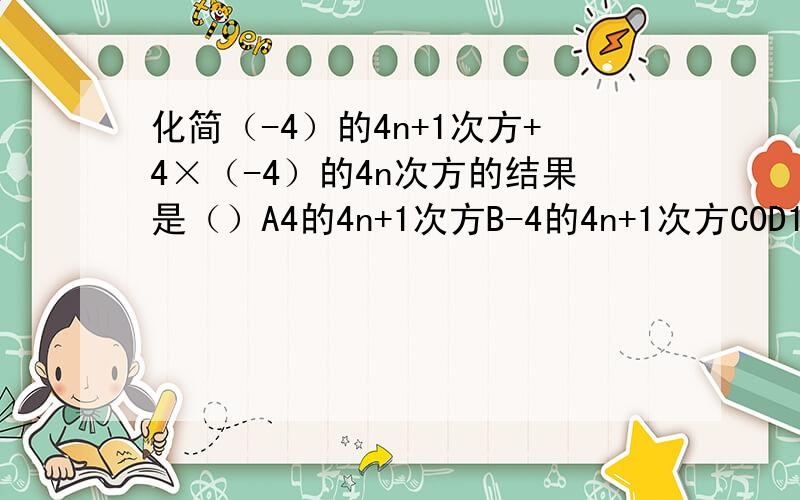 化简（-4）的4n+1次方+4×（-4）的4n次方的结果是（）A4的4n+1次方B-4的4n+1次方C0D1