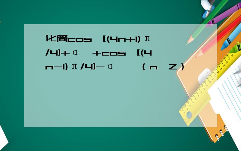 化简cos{[(4n+1)π/4]+α}+cos{[(4n-1)π/4]-α},（n∈Z）