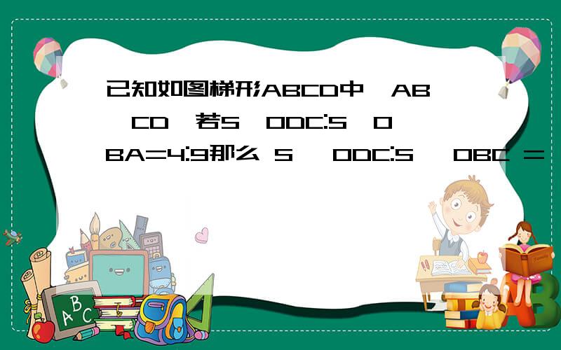 已知如图梯形ABCD中,AB‖CD,若S△ODC:S△OBA=4:9那么 S △ODC:S △OBC =