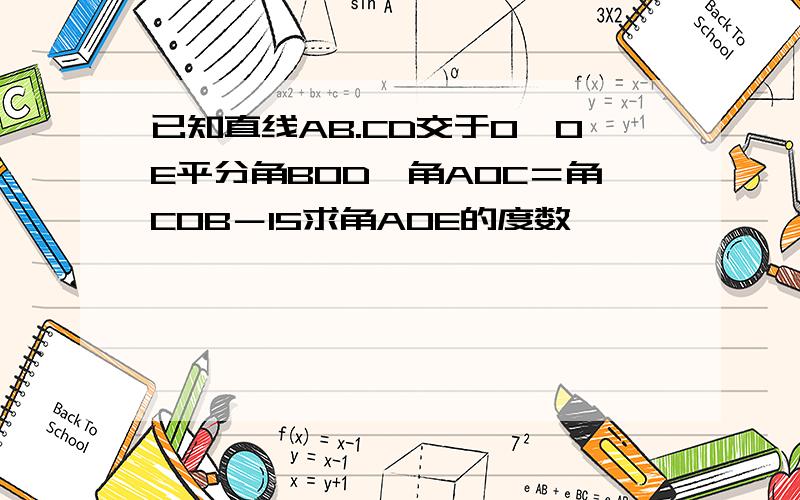 已知直线AB.CD交于O,OE平分角BOD,角AOC＝角COB－15求角AOE的度数