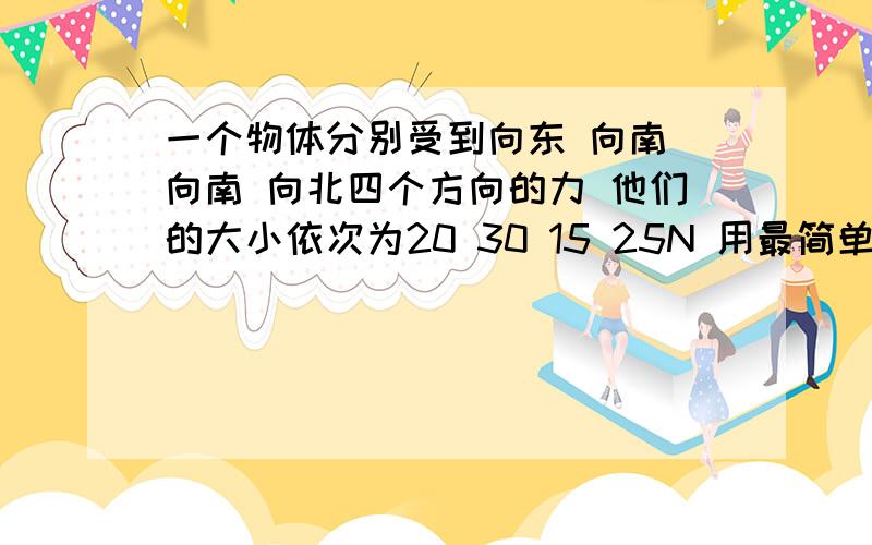 一个物体分别受到向东 向南 向南 向北四个方向的力 他们的大小依次为20 30 15 25N 用最简单的方法求出这四个力的合力 合力多大 方向