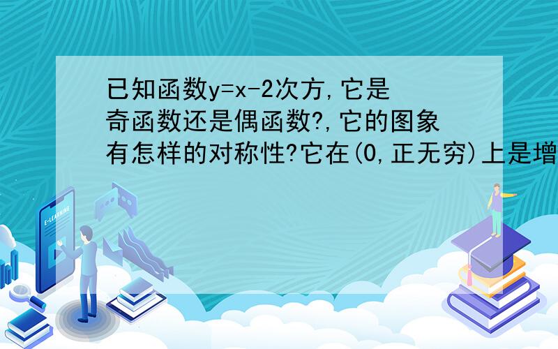 已知函数y=x-2次方,它是奇函数还是偶函数?,它的图象有怎样的对称性?它在(0,正无穷)上是增函数还是减函数?它在(负无穷,0)上是增函数还是减函数?