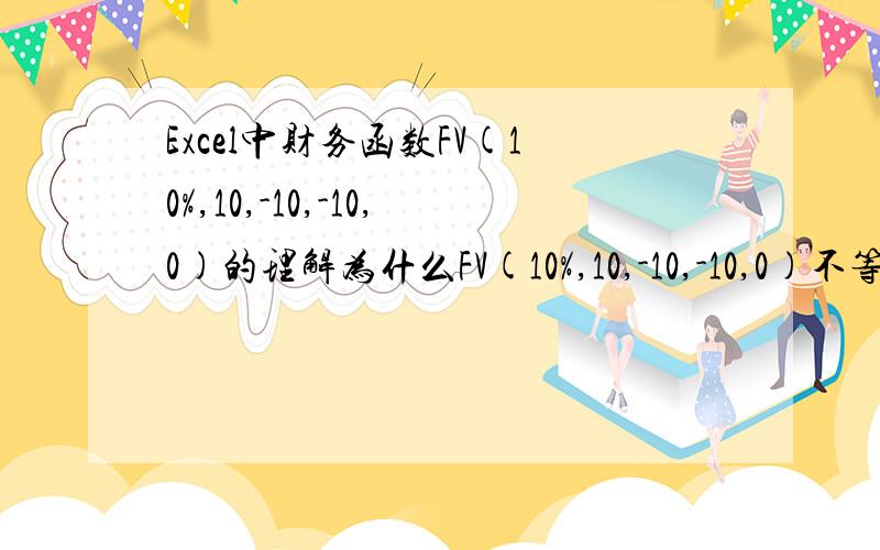 Excel中财务函数FV(10%,10,-10,-10,0)的理解为什么FV(10%,10,-10,-10,0)不等于FV(10%,10,0,-10,0)与FV(10%,10,-10,0,0)的和呢.